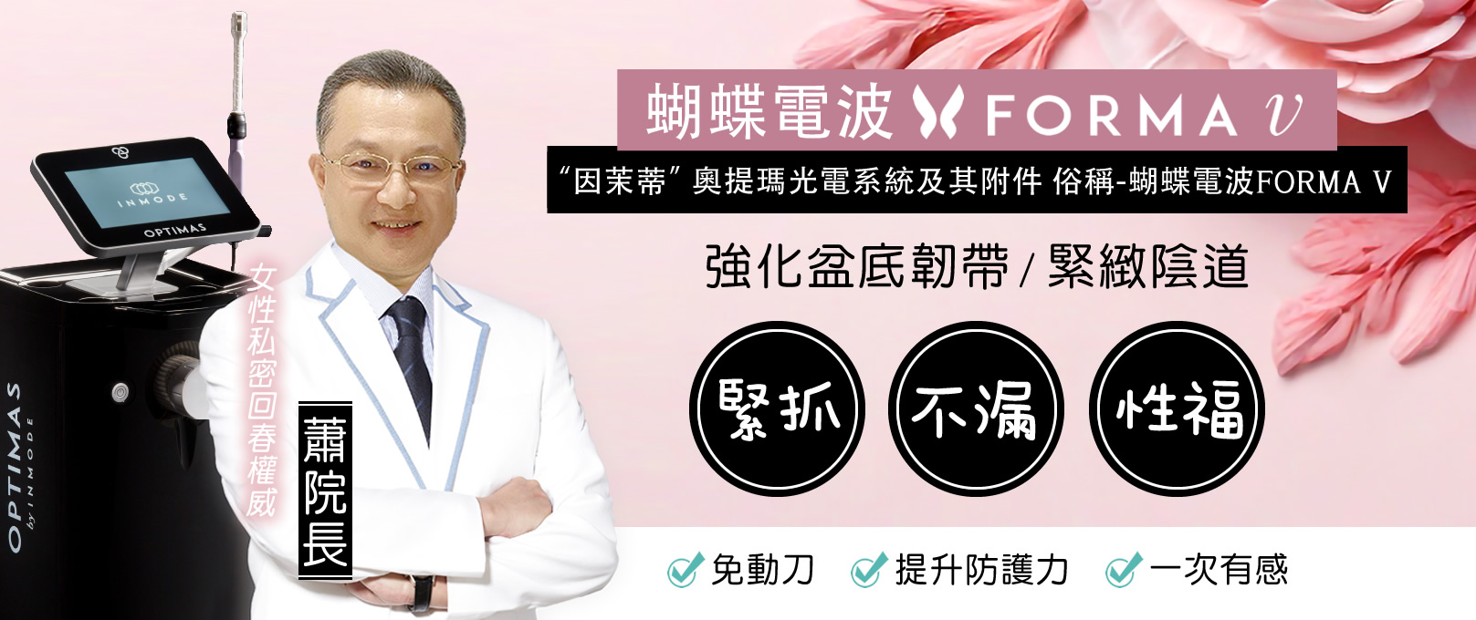 韓后醫美 FORMA V 蝴蝶電波 蝴蝶電波到底是什麼？私密處就像女人的第二張臉需要好好寵愛及保養,適合對象,想預防私密處老化,產後婦女,想提高性敏感度,想讓性生活更圓滿的女性!韓后診所,女性私密回春權威,專家,蕭院長,蕭醫師,蕭森元,婦科權威